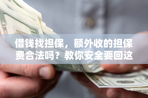 济南借钱找担保，额外收的担保费合法吗？教你安全要回这笔钱