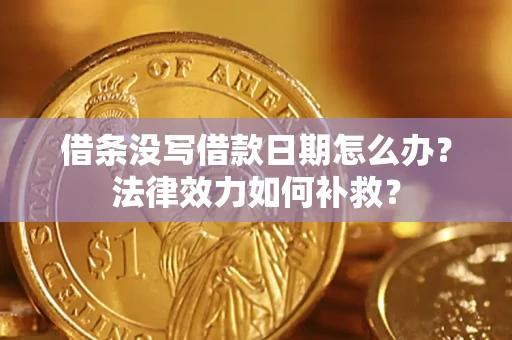 济南借条没写借款日期怎么办?法律效力如何补救? 济南借条没写借款日期怎么办?法律效力如何补救?