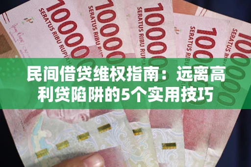 济南民间借贷维权指南：远离高利贷陷阱的5个实用技巧
