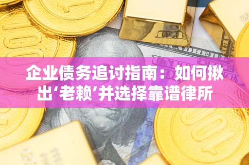 济南企业债务追讨指南：如何揪出‘老赖’并选择靠谱律所