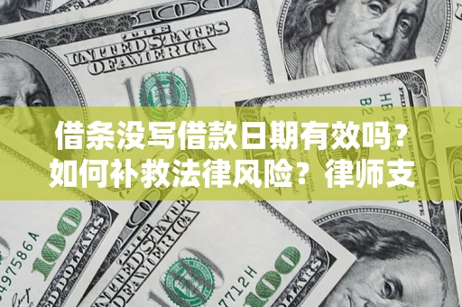 济南借条没写借款日期有效吗？如何补救法律风险？律师支招