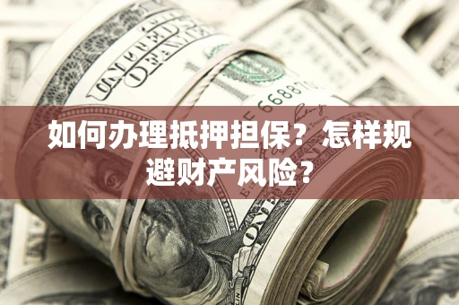 济南如何办理抵押担保？怎样规避财产风险？