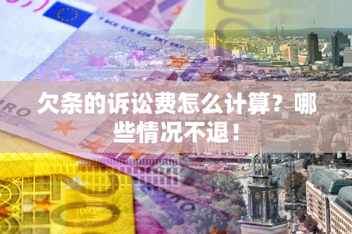 济南欠条的诉讼费怎么计算?哪些情况不退! 济南欠条的诉讼费怎么计算?哪些情况不退!