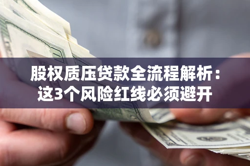 济南股权质压贷款全流程解析：这3个风险红线必须避开