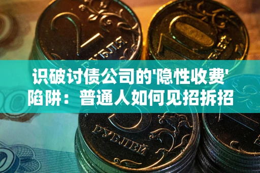 济南识破讨债公司的'隐性收费'陷阱：普通人如何见招拆招？