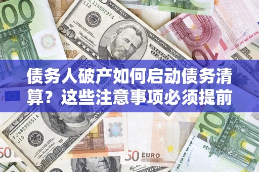 济南债务人破产如何启动债务清算？这些注意事项必须提前知道