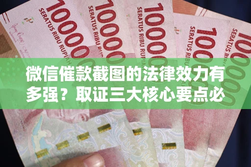 济南微信催款截图的法律效力有多强？取证三大核心要点必须知道！