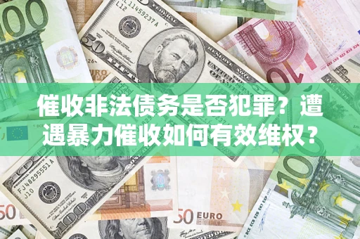 济南催收非法债务是否犯罪?遭遇暴力催收如何有效维权? 济南催收非法债务是否犯罪?遭遇暴力催收如何有效维权?