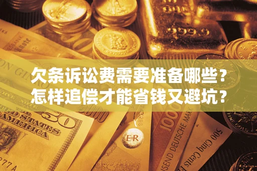 济南欠条诉讼费需要准备哪些？怎样追偿才能省钱又避坑？