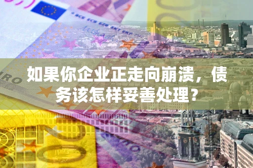 济南如果你企业正走向崩溃，债务该怎样妥善处理？
