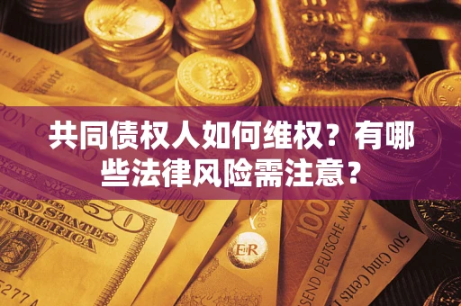 济南共同债权人如何维权？有哪些法律风险需注意？