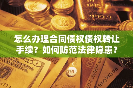 济南怎么办理合同债权债权转让手续？如何防范法律隐患？