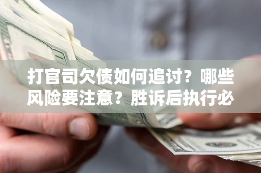 济南打官司欠债如何追讨？哪些风险要注意？胜诉后执行必看！