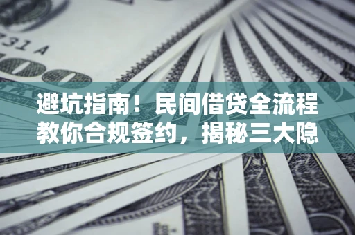 济南避坑指南！民间借贷全流程教你合规签约，揭秘三大隐形陷阱