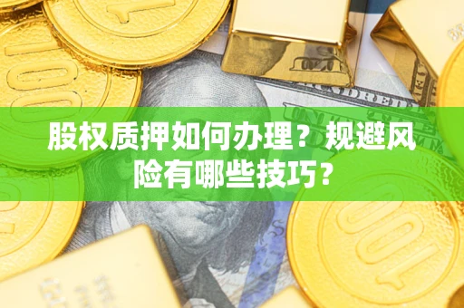 济南股权质押如何办理？规避风险有哪些技巧？
