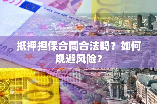 济南抵押担保合同合法吗？如何规避风险？