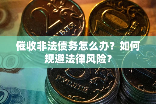 济南催收非法债务怎么办？如何规避法律风险？