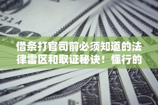 济南借条打官司前必须知道的法律雷区和取证秘诀！懂行的人已经留好这些证据