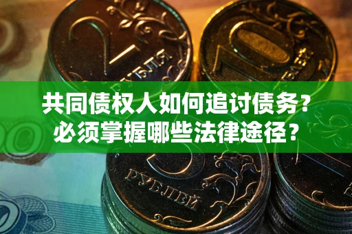 济南共同债权人如何追讨债务？必须掌握哪些法律途径？