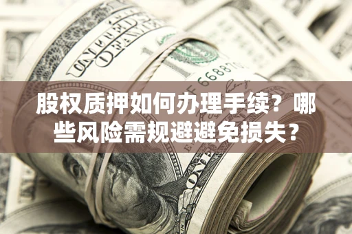 济南股权质押如何办理手续？哪些风险需规避避免损失？