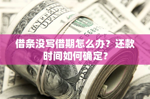 济南借条没写借期怎么办？还款时间如何确定？