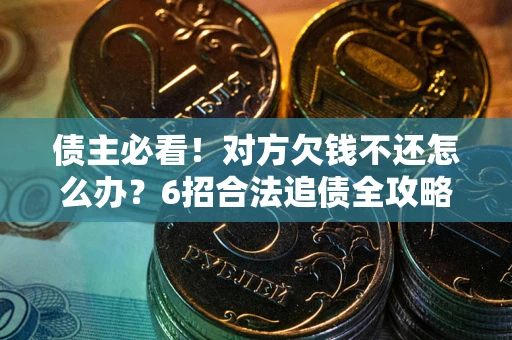 济南债主必看！对方欠钱不还怎么办？6招合法追债全攻略