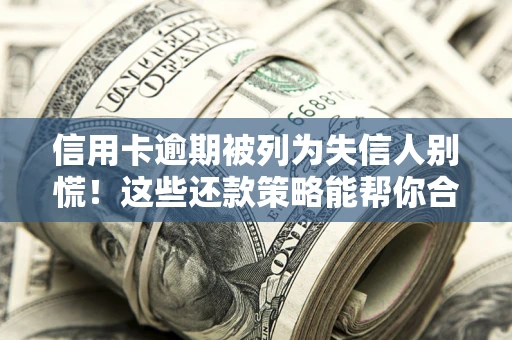 济南信用卡逾期被列为失信人别慌！这些还款策略能帮你合法止损