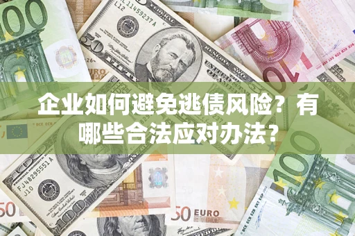 济南企业如何避免逃债风险？有哪些合法应对办法？