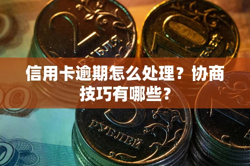 济南信用卡逾期怎么处理？协商技巧有哪些？