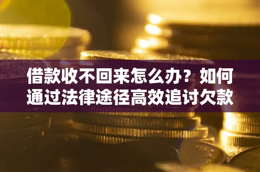济南借款收不回来怎么办?如何通过法律途径高效追讨欠款? 济南借款收不回来怎么办?如何通过法律途径高效追讨欠款?