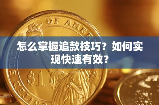 济南怎么掌握追款技巧？如何实现快速有效？