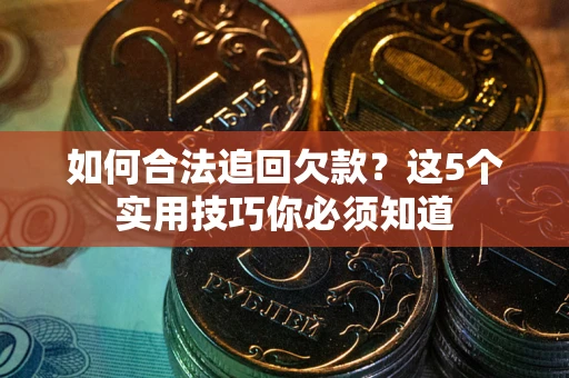 济南如何合法追回欠款？这5个实用技巧你必须知道