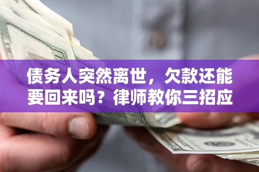 济南债务人突然离世，欠款还能要回来吗？律师教你三招应对