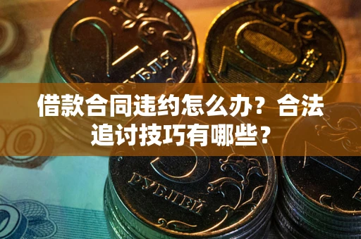 济南借款合同违约怎么办？合法追讨技巧有哪些？