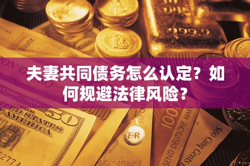 济南夫妻共同债务怎么认定？如何规避法律风险？