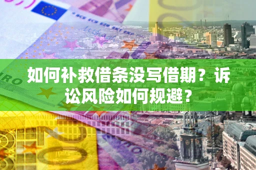 济南如何补救借条没写借期？诉讼风险如何规避？