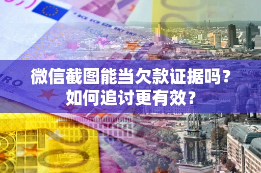 济南微信截图能当欠款证据吗？如何追讨更有效？