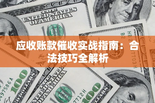 济南应收账款催收实战指南：合法技巧全解析