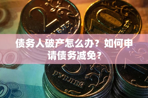 济南债务人破产怎么办？如何申请债务减免？