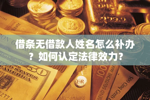 济南借条无借款人姓名怎么补办？如何认定法律效力？