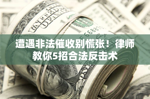 济南遭遇非法催收别慌张！律师教你5招合法反击术