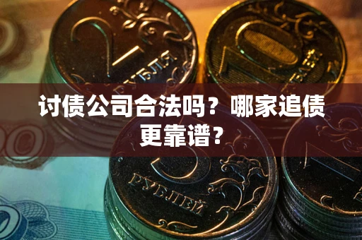 济南讨债公司合法吗？哪家追债更靠谱？