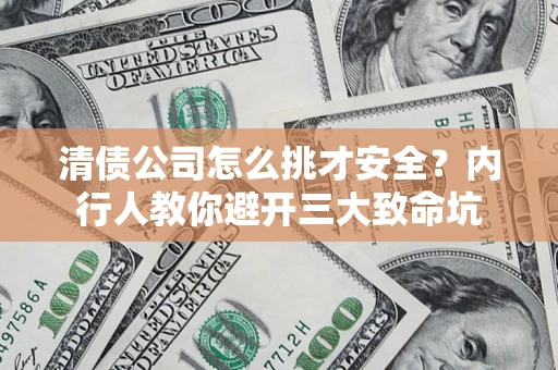 济南清债公司怎么挑才安全?内行人教你避开三大致命坑 济南清债公司怎么挑才安全?内行人教你避开三大致命坑
