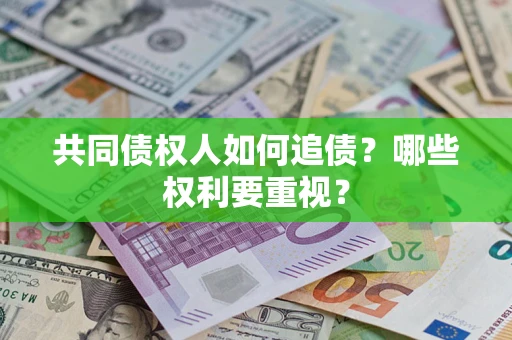 济南共同债权人如何追债？哪些权利要重视？