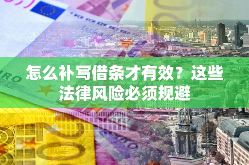 济南怎么补写借条才有效？这些法律风险必须规避