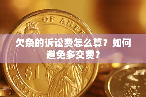 济南欠条的诉讼费怎么算？如何避免多交费？