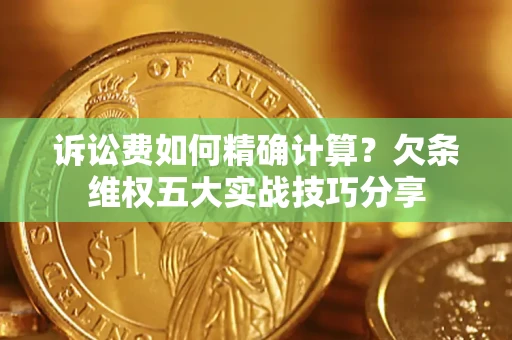 济南诉讼费如何精确计算？欠条维权五大实战技巧分享