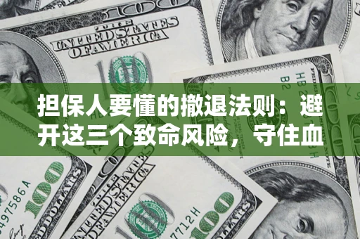 济南担保人要懂的撤退法则：避开这三个致命风险，守住血汗钱