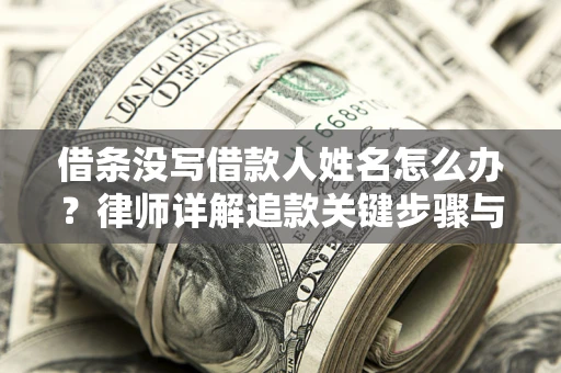 济南借条没写借款人姓名怎么办？律师详解追款关键步骤与证据链构建