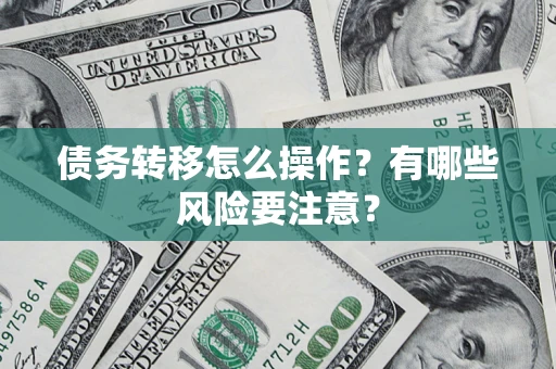 济南债务转移怎么操作？有哪些风险要注意？